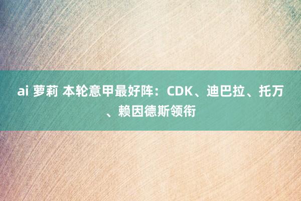 ai 萝莉 本轮意甲最好阵：CDK、迪巴拉、托万、赖因德斯领衔