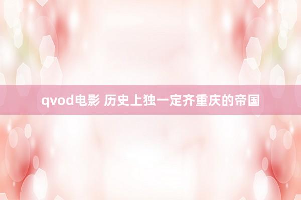 qvod电影 历史上独一定齐重庆的帝国