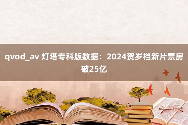 qvod_av 灯塔专科版数据：2024贺岁档新片票房破25亿