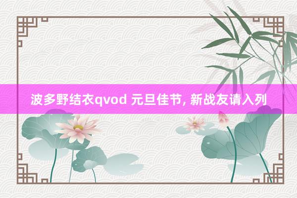 波多野结衣qvod 元旦佳节， 新战友请入列