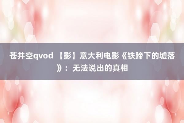 苍井空qvod 【影】意大利电影《铁蹄下的墟落》：无法说出的真相