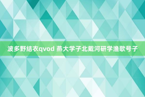 波多野结衣qvod 燕大学子北戴河研学渔歌号子