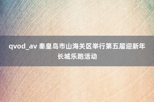 qvod_av 秦皇岛市山海关区举行第五届迎新年长城乐跑活动