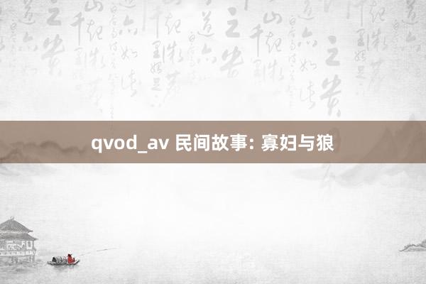 qvod_av 民间故事: 寡妇与狼