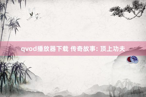 qvod播放器下载 传奇故事: 顶上功夫